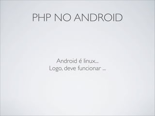 PHP NO ANDROID


    Android é linux...
  Logo, deve funcionar ...
 