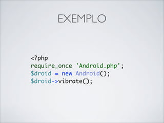 EXEMPLO


<?php
require_once 'Android.php';
$droid = new Android();
$droid->vibrate();
 