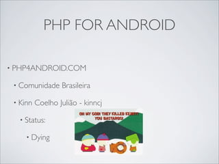 PHP FOR ANDROID

• PHP4ANDROID.COM

 • Comunidade     Brasileira

 • Kinn   Coelho Julião - kinncj

   • Status:

     • Dying
 