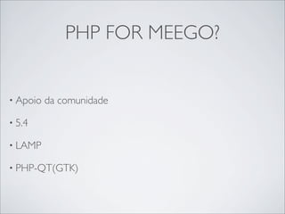 PHP FOR MEEGO?


• Apoio   da comunidade

• 5.4

• LAMP

• PHP-QT(GTK)
 