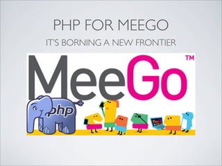 PHP FOR MEEGO
IT’S BORNING A NEW FRONTIER
 
