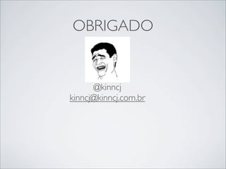 OBRIGADO


      @kinncj
kinncj@kinncj.com.br
 