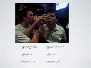 • @thiagophx   • @ivanrosolen

• @alganet     • @fabiotc

• @duodraco    • @avelino0
 