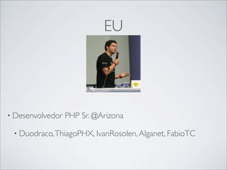EU




• Desenvolvedor   PHP Sr. @Arizona

 • Duodraco, ThiagoPHX, IvanRosolen, Alganet, FabioTC
 
