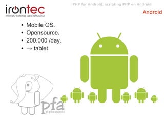 PHP for Android: scripting PHP en Android
Android
● Mobile OS.
● Opensource.
● 200.000 /day.
● → tablet
 