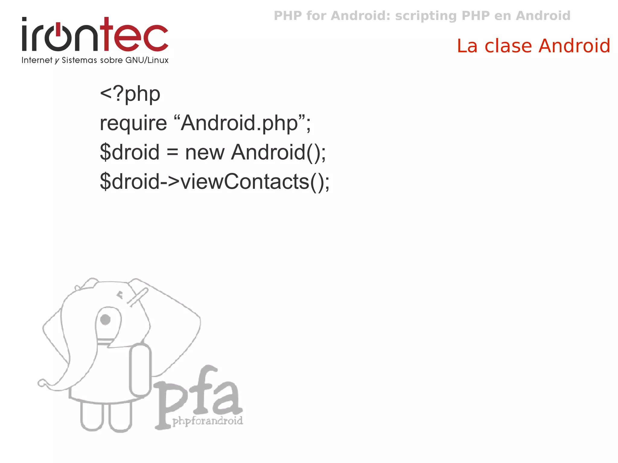 PHP for Android: scripting PHP en Android
La clase Android
<?php
require “Android.php”;
$droid = new Android();
$droid->viewContacts();
 