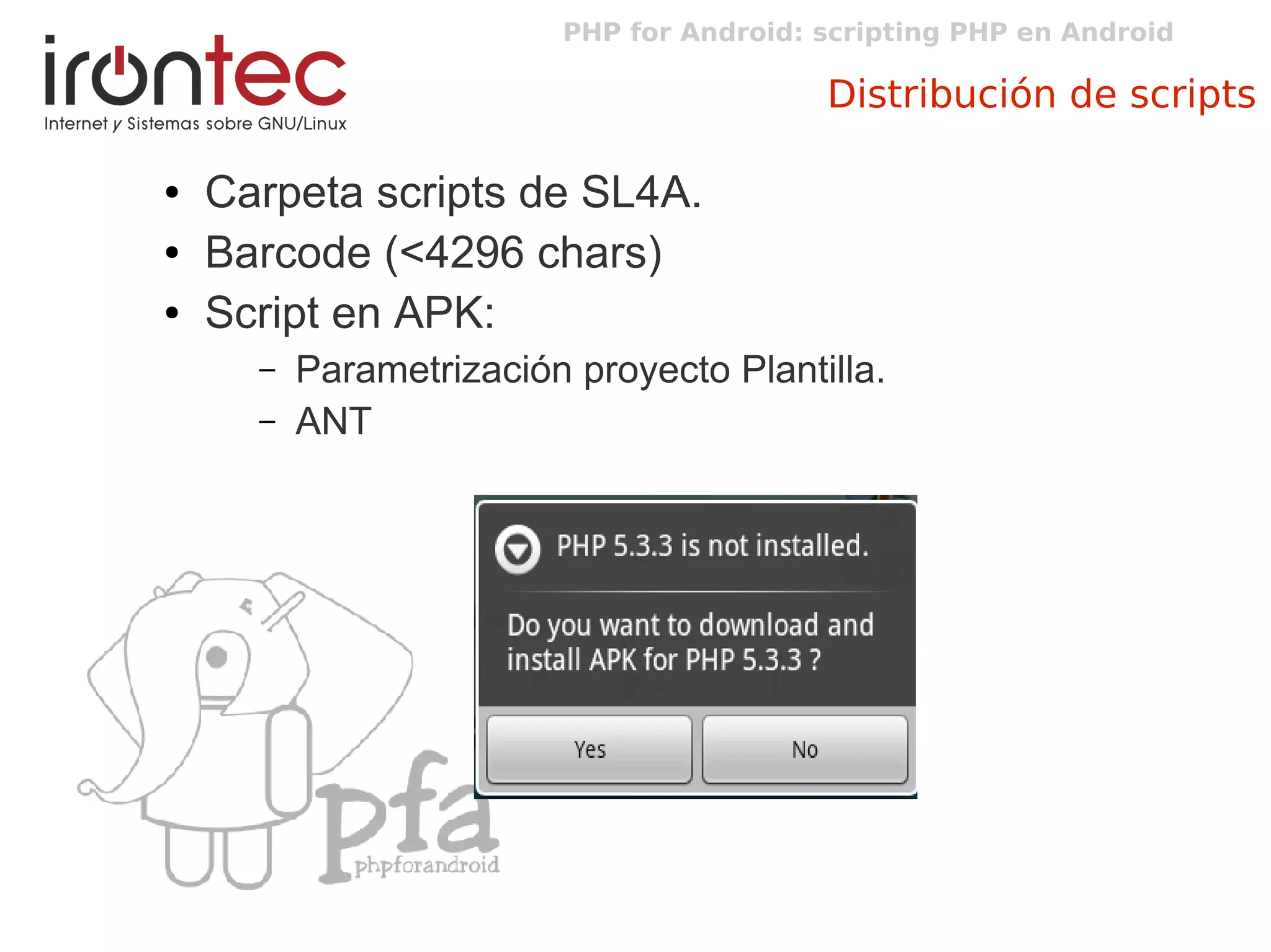 PHP for Android: scripting PHP en Android
Distribución de scripts
● Carpeta scripts de SL4A.
● Barcode (<4296 chars)
● Script en APK:
– Parametrización proyecto Plantilla.
– ANT
 