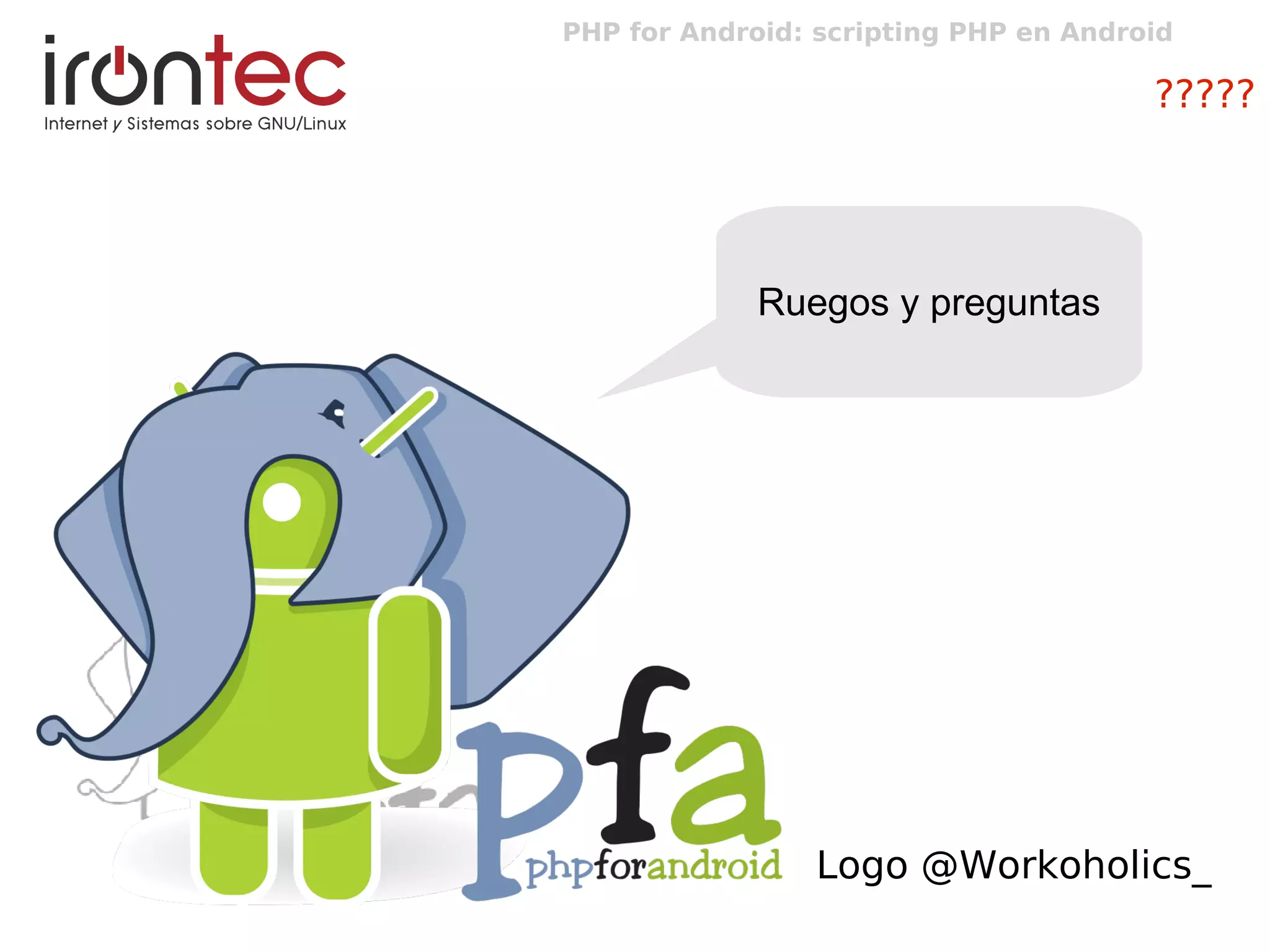 PHP for Android: scripting PHP en Android
?????
Ruegos y preguntas
Logo @Workoholics_
 