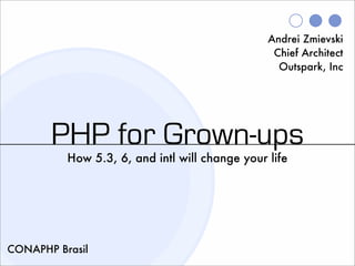Andrei Zmievski
                                                 Chief Architect
                                                  Outspark, Inc




       PHP for Grown-ups
          How 5.3, 6, and intl will change your life




CONAPHP Brasil
 