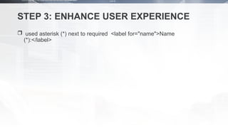 STEP 3: ENHANCE USER EXPERIENCE
 used asterisk (*) next to required <label for="name">Name
(*):</label>
 