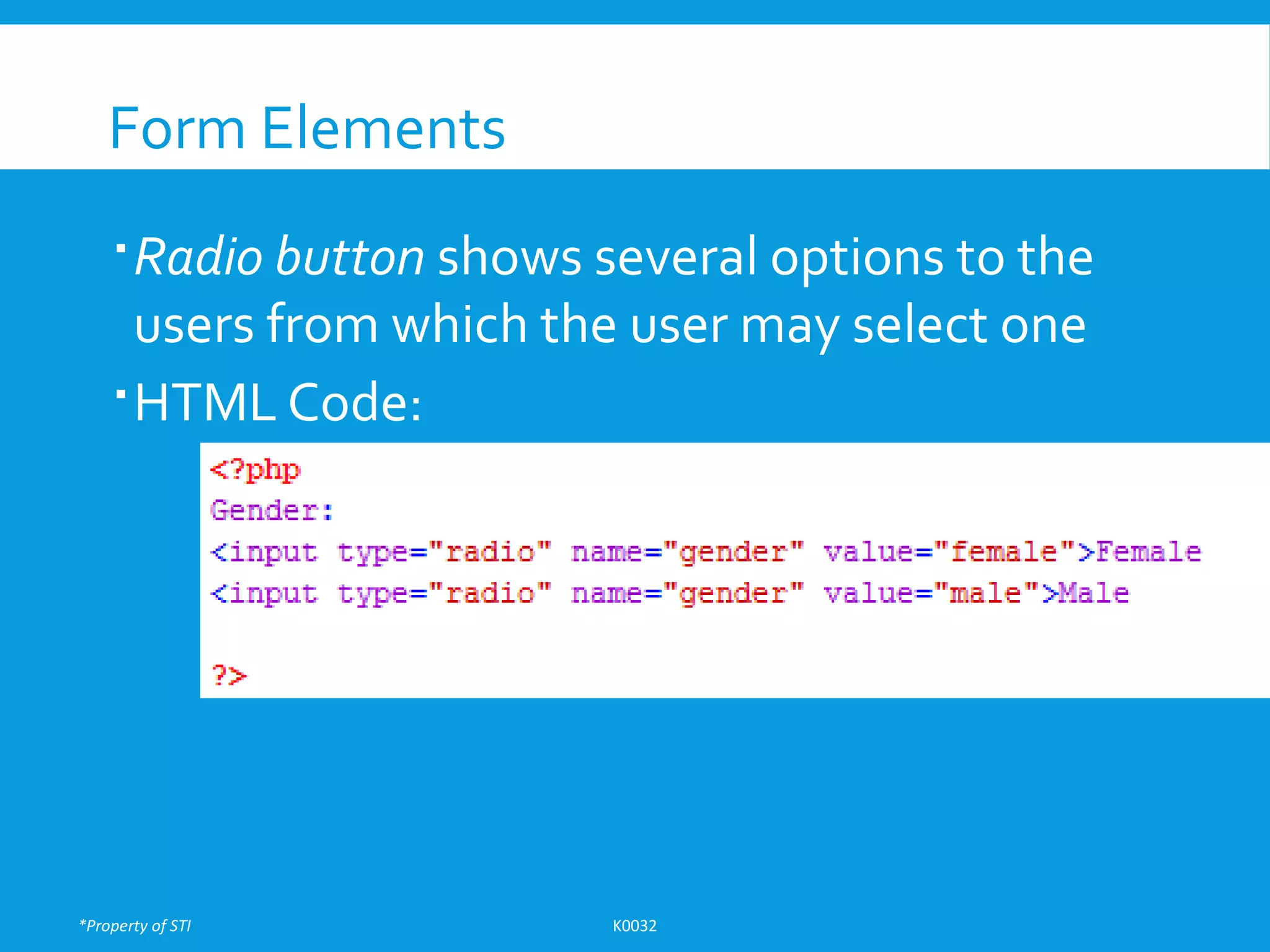 *Property of STI K0032
Form Elements
Radio button shows several options to the
users from which the user may select one
HTML Code:
 