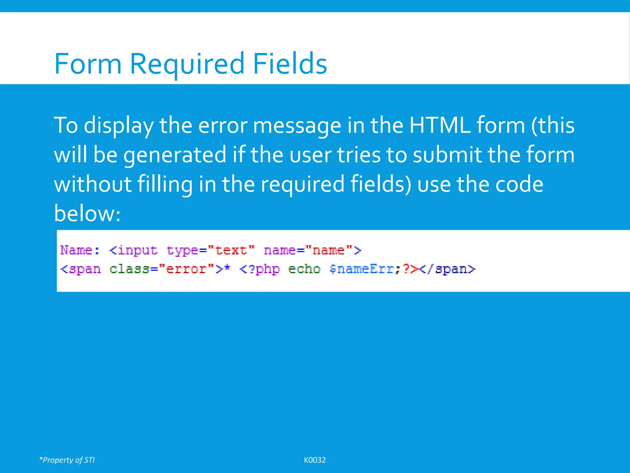 *Property of STI K0032
Form Required Fields
To display the error message in the HTML form (this
will be generated if the user tries to submit the form
without filling in the required fields) use the code
below:
 