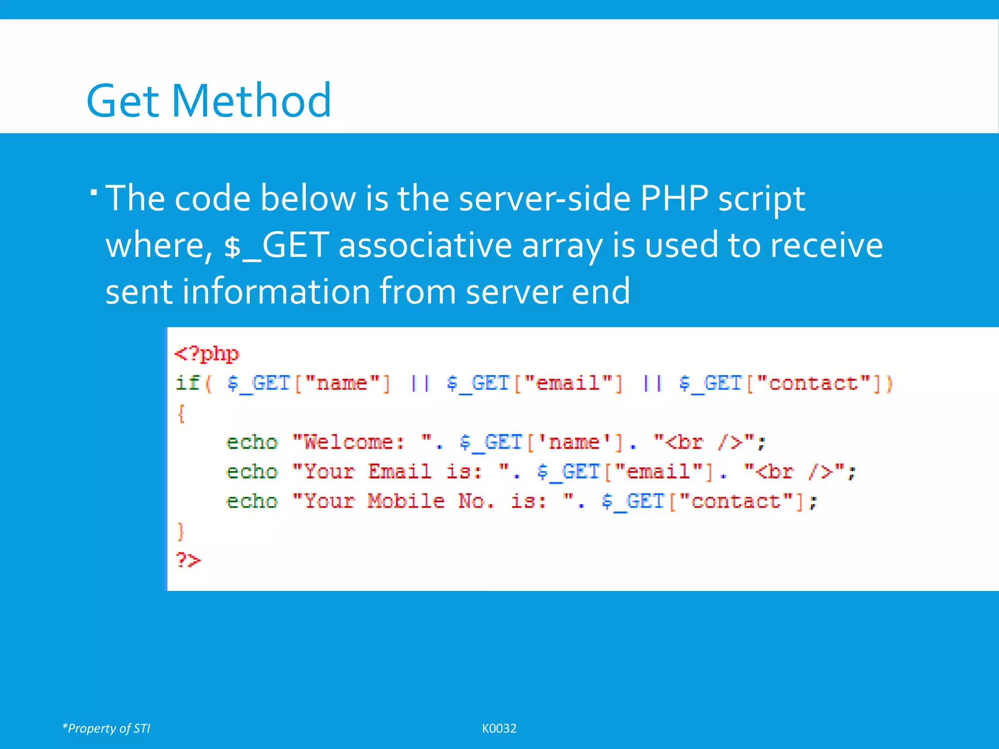 *Property of STI K0032
Get Method
 The code below is the server-side PHP script
where, $_GET associative array is used to receive
sent information from server end
 