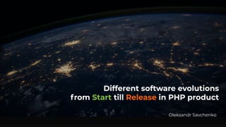 Different software evolutions
from Start till Release in PHP product
Oleksandr Savchenko
 