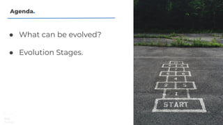 Agenda.
● What can be evolved?
● Evolution Stages.
 