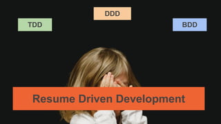 TDD BDD
DDD
RDDResume Driven Development
 