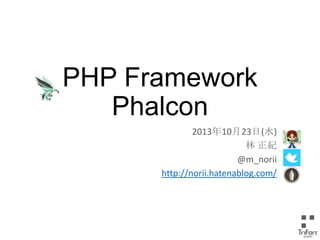 PHP Framework
Phalcon
2013年10月23日(水)
林 正紀
@m_norii
http://norii.hatenablog.com/

 