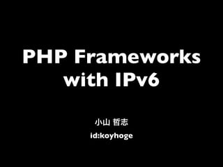 PHP Frameworks
   with IPv6

     id:koyhoge
 
