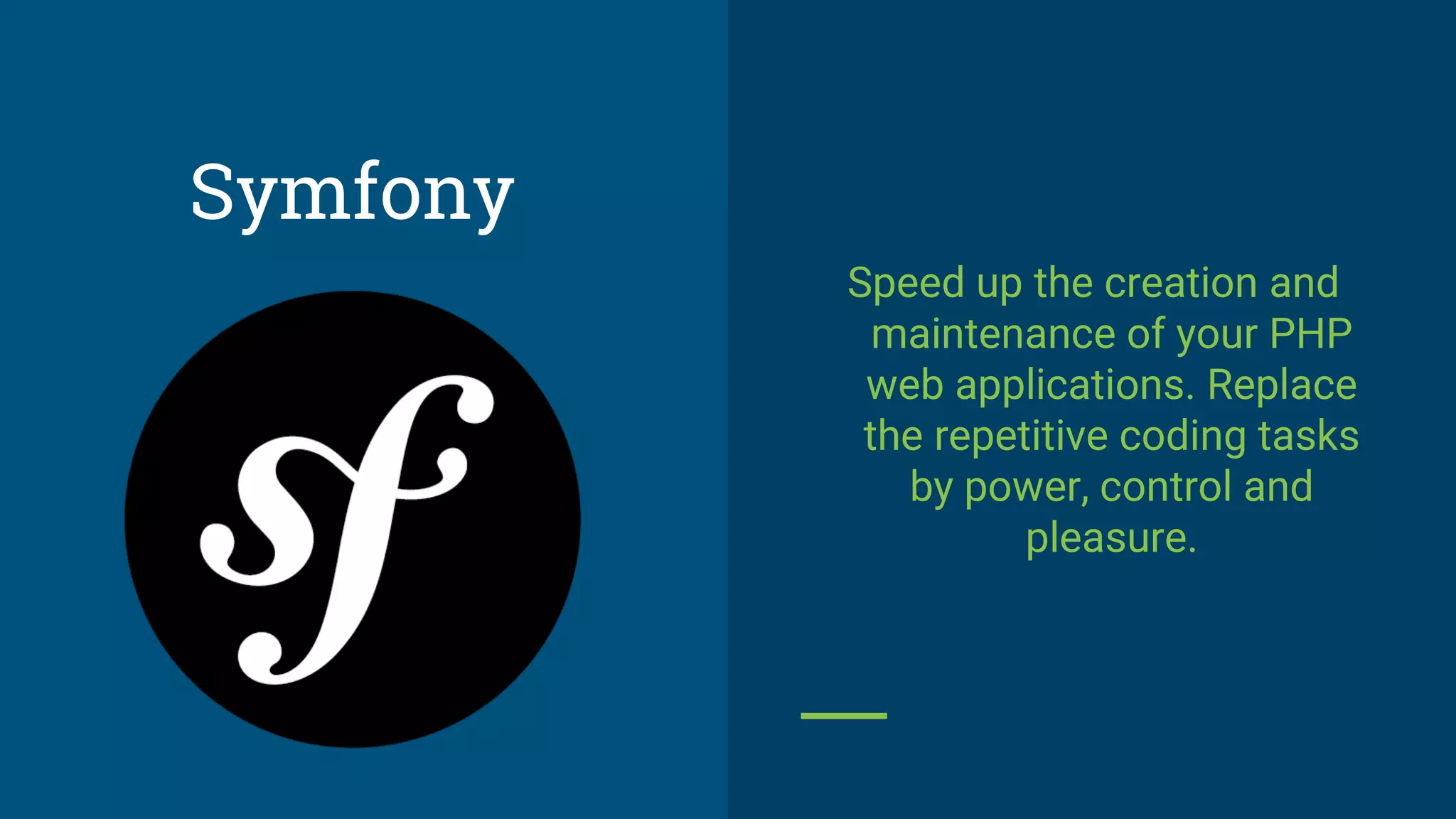 Speed up the creation and
maintenance of your PHP
web applications. Replace
the repetitive coding tasks
by power, control and
pleasure.
Symfony
 