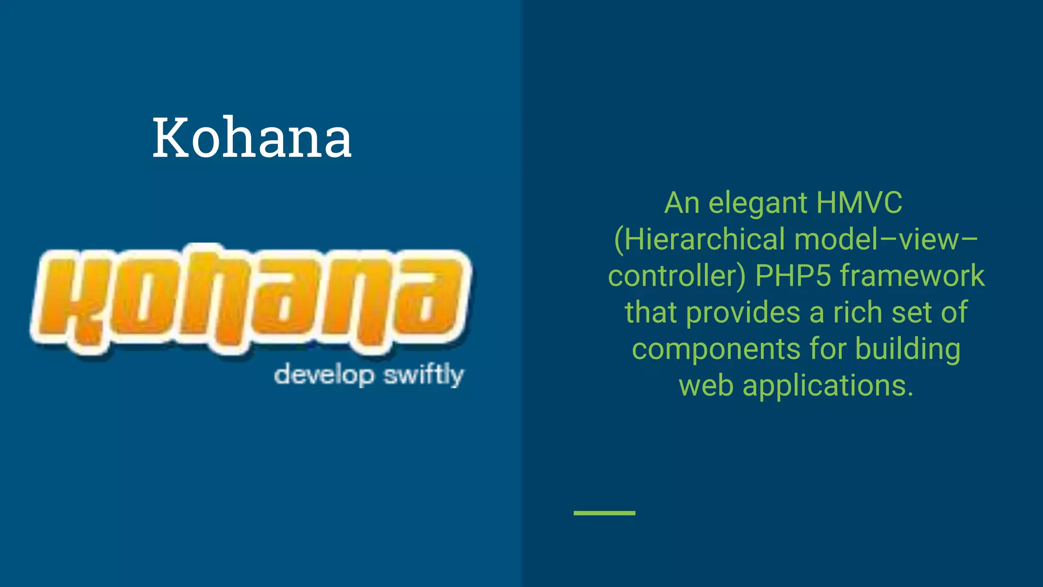 An elegant HMVC
(Hierarchical model–view–
controller) PHP5 framework
that provides a rich set of
components for building
web applications.
Kohana
 
