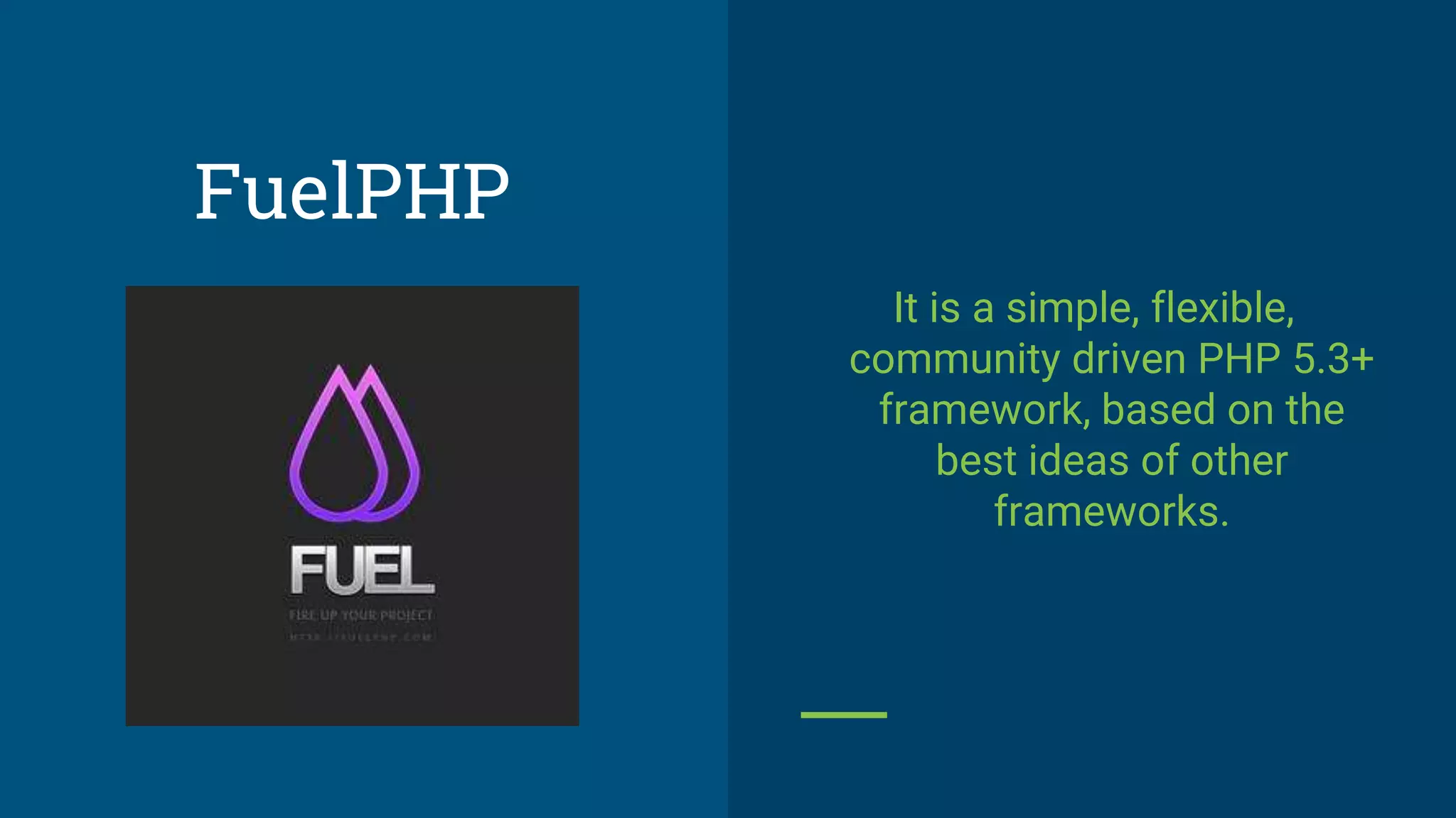 It is a simple, flexible,
community driven PHP 5.3+
framework, based on the
best ideas of other
frameworks.
FuelPHP
 
