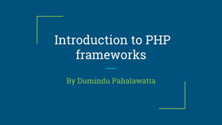 Introduction to PHP
frameworks
By Dumindu Pahalawatta
 