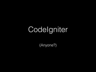 CodeIgniter
(Anyone?)
 