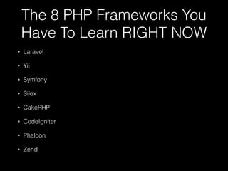 The 8 PHP Frameworks You
Have To Learn RIGHT NOW
• Laravel
• Yii
• Symfony
• Silex
• CakePHP
• CodeIgniter
• Phalcon
• Zend
 