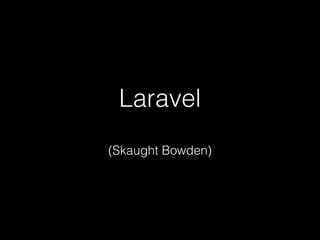 Laravel
(Skaught Bowden)
 