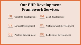 Our PHP Development
Framework Services
01 04
02 05
03 06
CakePHP development
Laravel Development
Phalcon Development
Zend Development
Yii Framework Development
Codeigniter Development
 