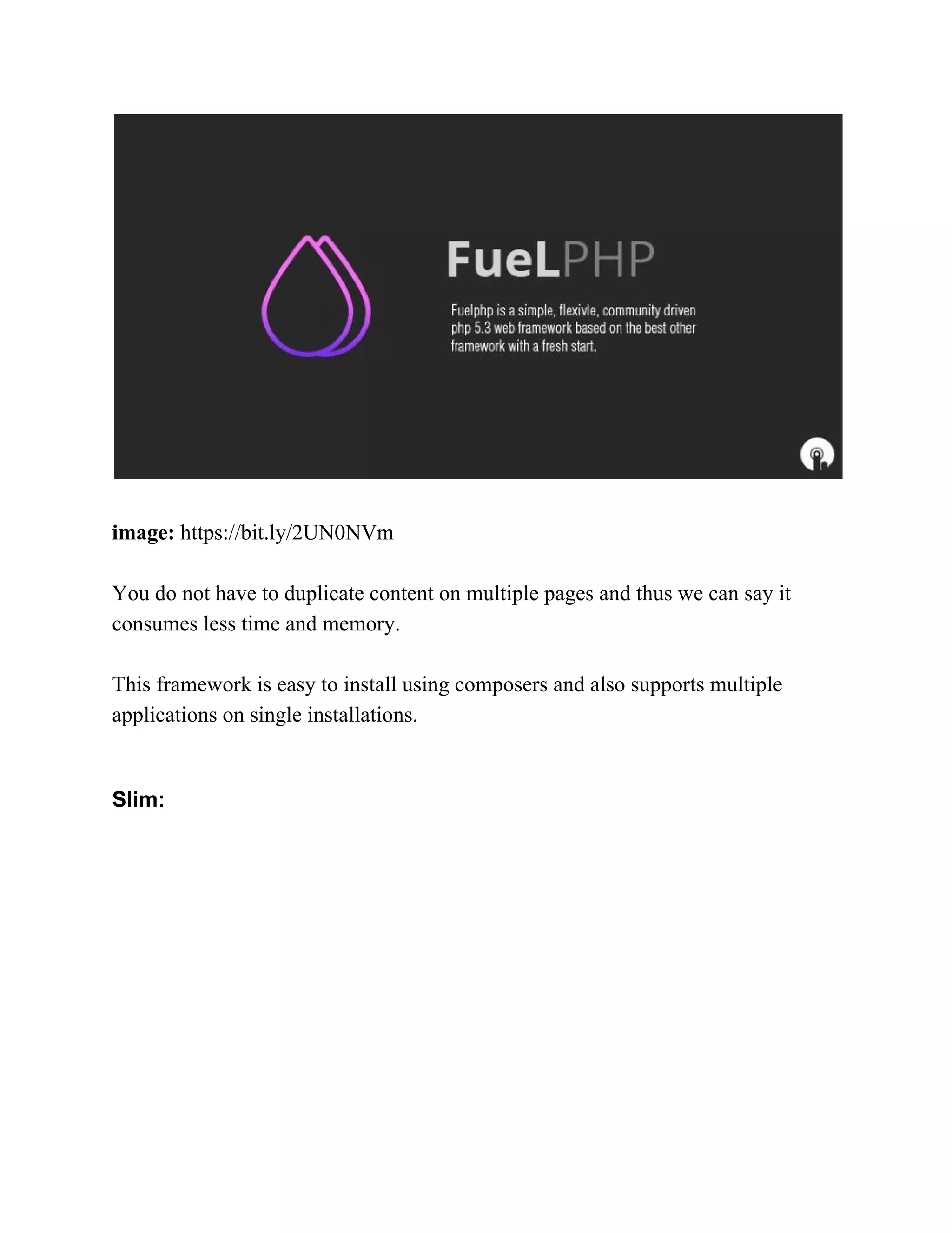 image:​ https://bit.ly/2UN0NVm You do not have to duplicate content on multiple pages and thus we can say it consumes less time and memory. This framework is easy to install using composers and also supports multiple applications on single installations. Slim: 