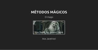 MÉTODOS MÁGICOS
O mago
Aos Javeiros!
 