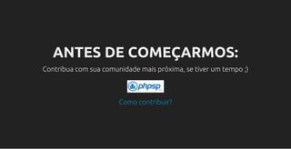 ANTES DE COMEÇARMOS:
Contribua com sua comunidade mais próxima, se tiver um tempo ;)
Como contribuir?
 