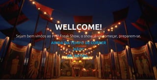 WELLCOME!
Sejam bem vindos ao PHP Freak Show, o show já vai começar, preparem-se.
AINDA DA TEMPO DE CORRER
NÃO?
OK, ENTÃO...
 