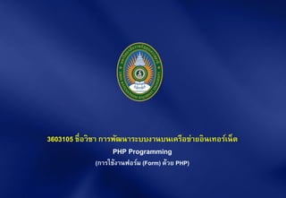 3603105 ชื่อวิชา การพัฒนาระบบงานบนเครือข่ายอินเทอร์เน็ต
PHP Programming
(การใช้งานฟอร์ม (Form) ด้วย PHP)
 