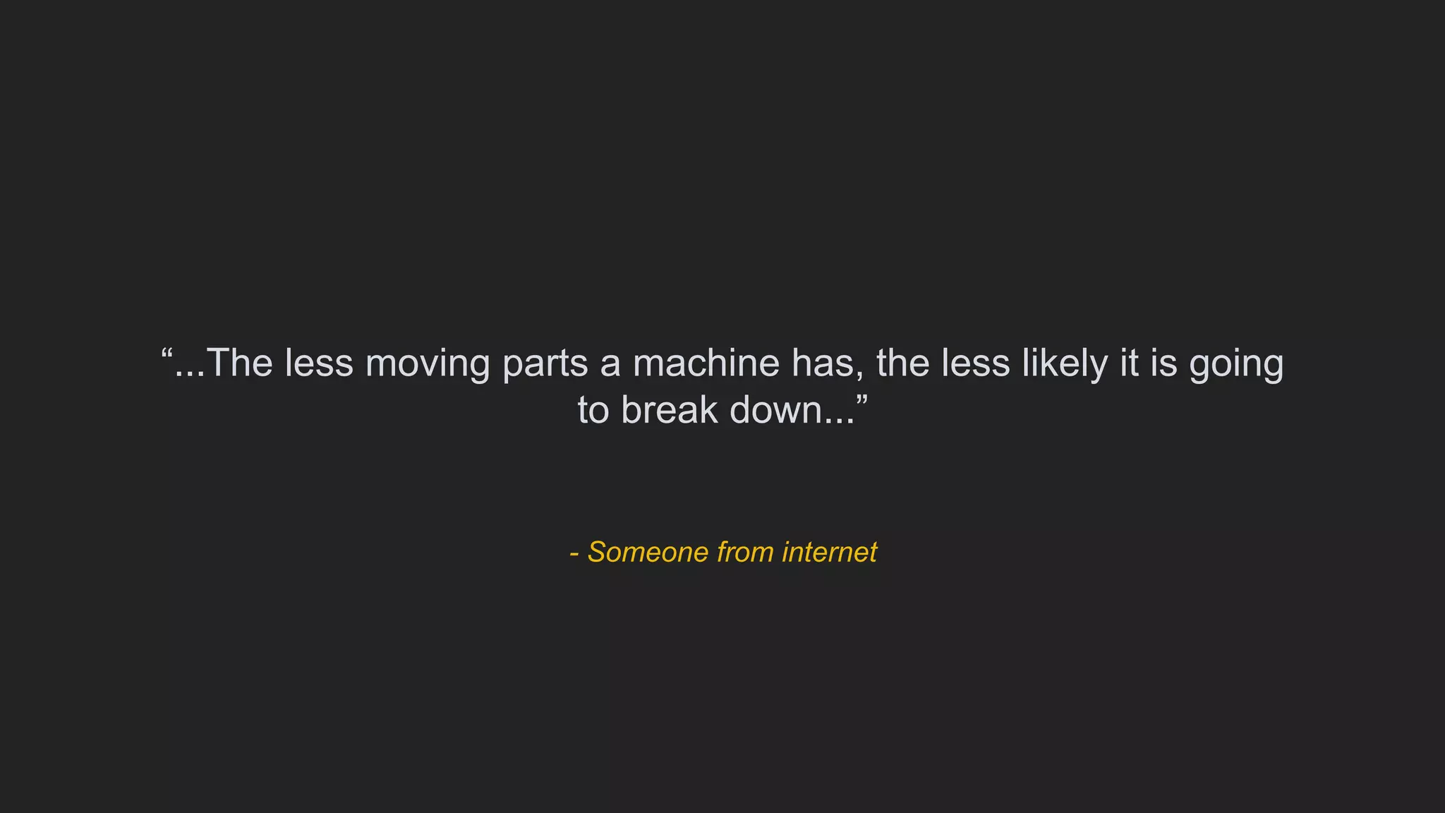 - Someone from internet
“...The less moving parts a machine has, the less likely it is going
to break down...”
 