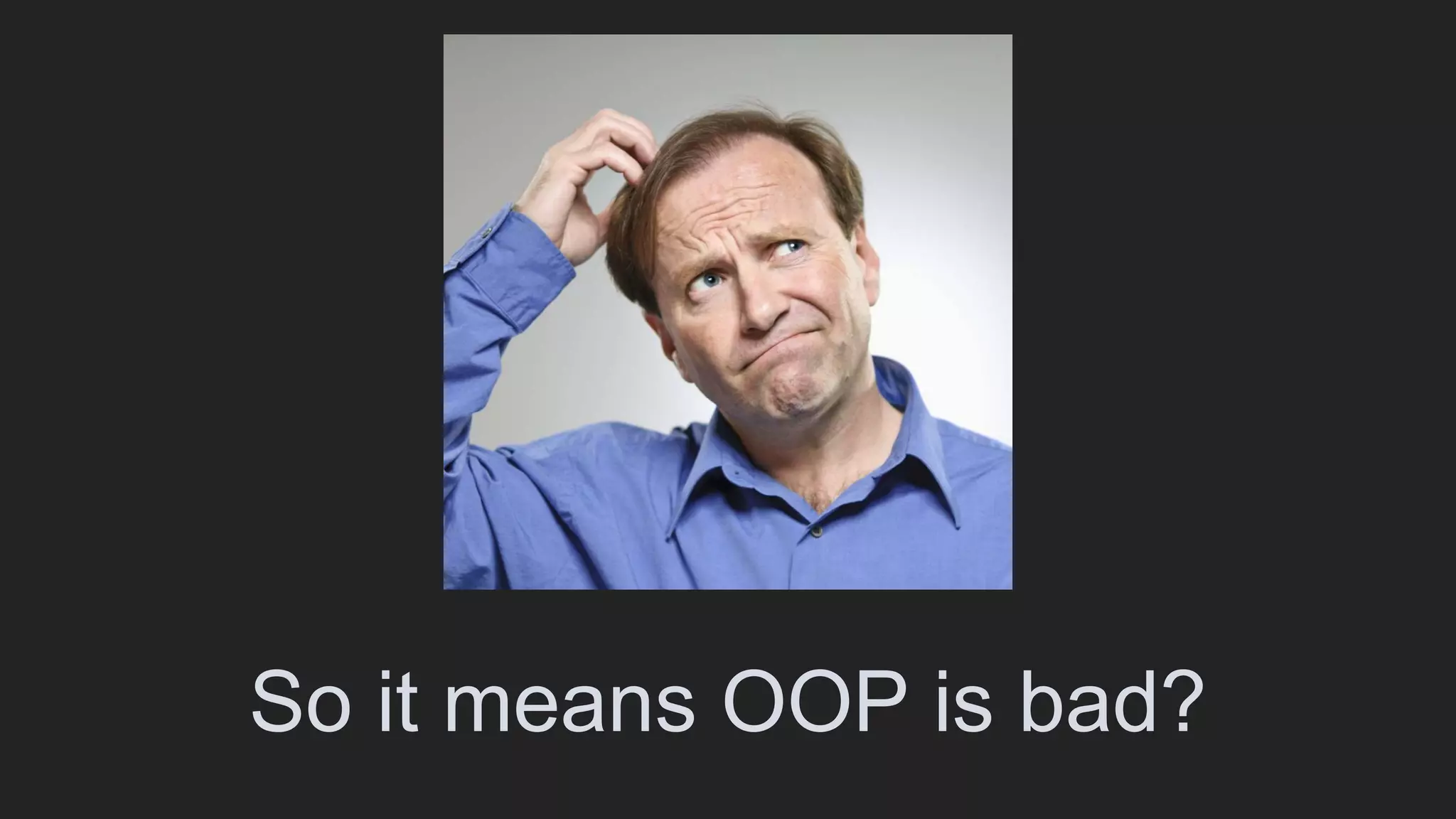 So it means OOP is bad?
 
