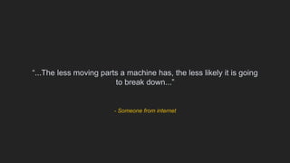 - Someone from internet
“...The less moving parts a machine has, the less likely it is going
to break down...”
 