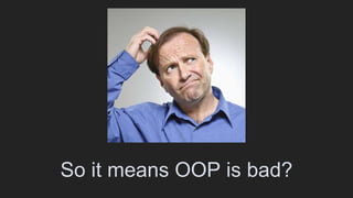 So it means OOP is bad?
 