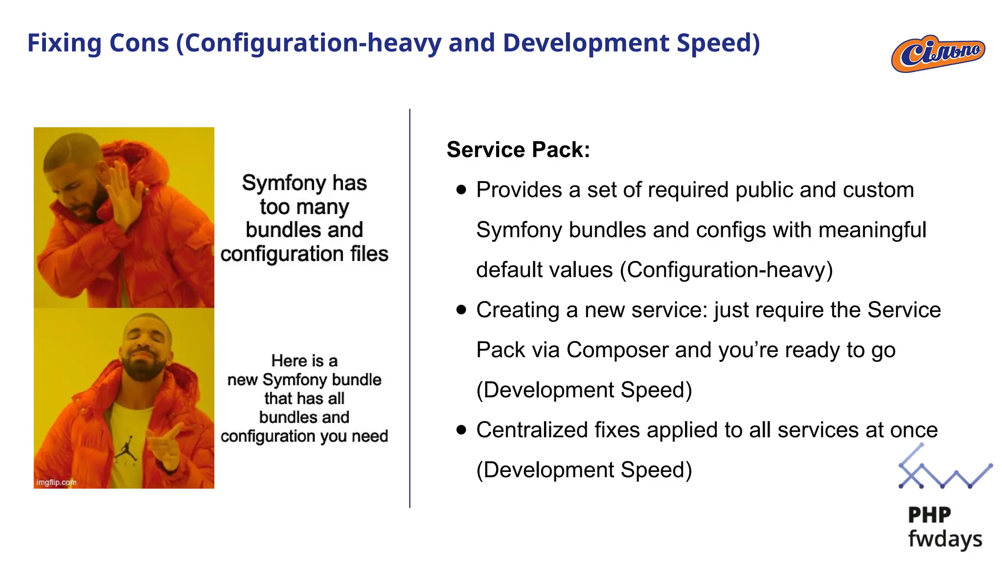 Fixing Cons (Configuration-heavy and Development Speed)
Service Pack:
● Provides a set of required public and custom
Symfony bundles and configs with meaningful
default values (Configuration-heavy)
● Creating a new service: just require the Service
Pack via Composer and you’re ready to go
(Development Speed)
● Centralized fixes applied to all services at once
(Development Speed)
 