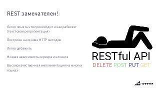 REST замечателен!
Легко понять что происходит и как работает
(текстовая репрезентация)
Построен на основе HTTP методов
Легко дебажить
Низкая зависимость сервера и клиента
Высококачественная имплементация на многих
языках
 