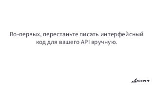 Во-первых, перестаньте писать интерфейсный
код для вашего API вручную.
 