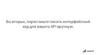 Во-вторых, перестаньте писать интерфейсный
код для вашего API вручную.
 