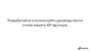 Разработайте и используйте руководства по
стилю вашего API вручную.
 