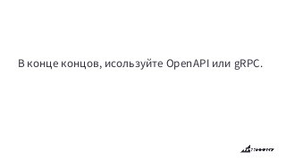 В конце концов, исользуйте OpenAPI или gRPC.
 