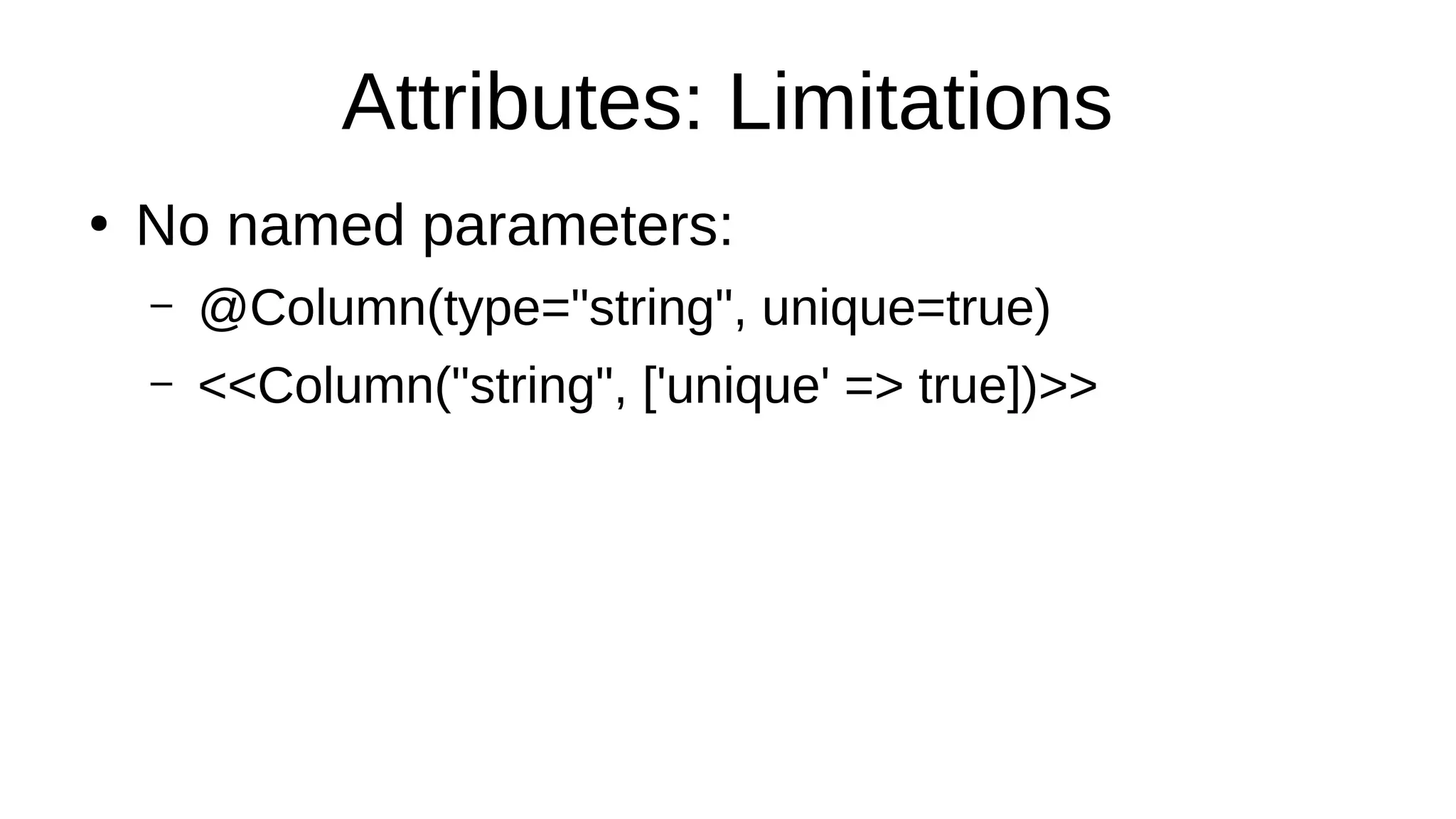 Attributes: Limitations
●
No named parameters:
– @Column(type="string", unique=true)
– <<Column("string", ['unique' => true])>>
 