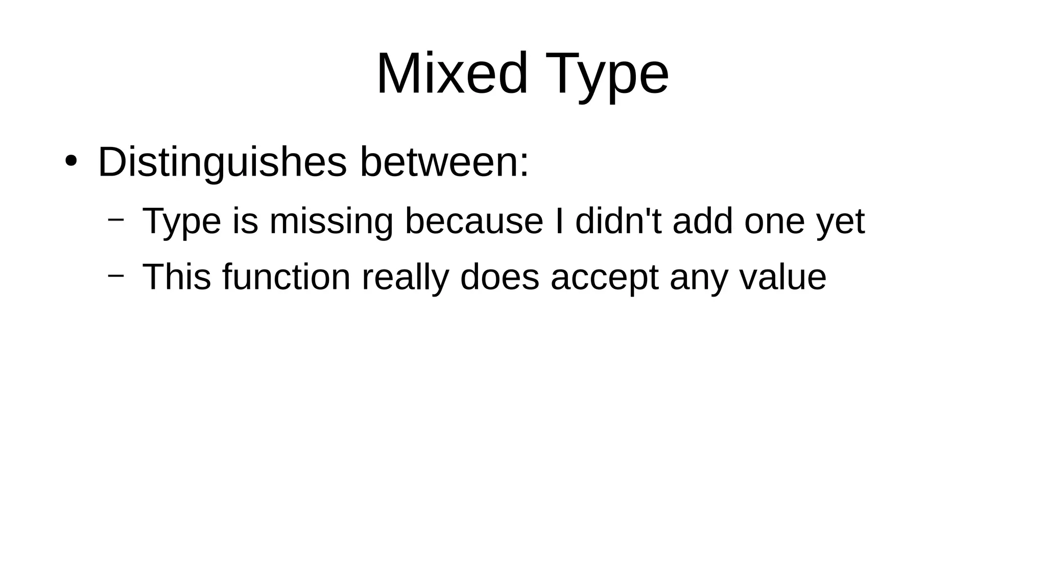 Mixed Type
●
Distinguishes between:
– Type is missing because I didn't add one yet
– This function really does accept any value
 