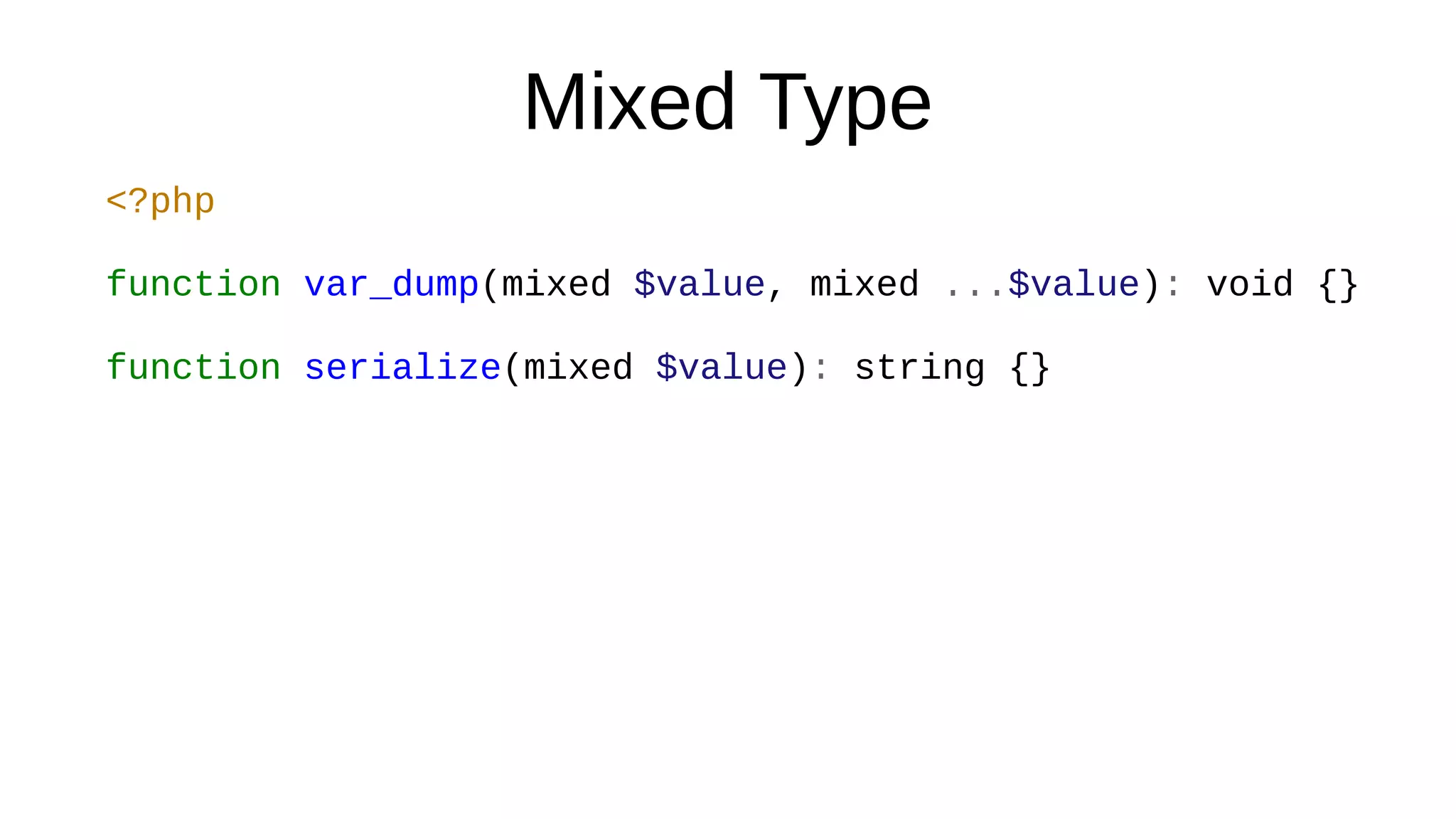 Mixed Type
<?php
function var_dump(mixed $value, mixed ...$value): void {}
function serialize(mixed $value): string {}
 
