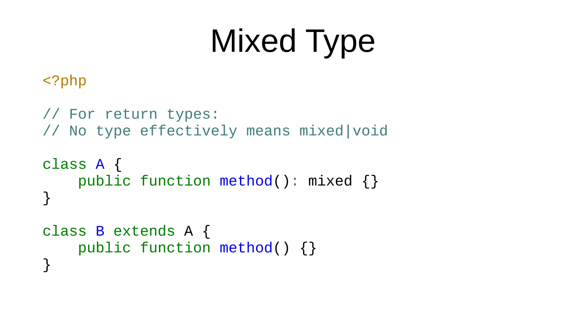 Mixed Type
<?php
// For return types:
// No type effectively means mixed|void
class A {
public function method(): mixed {}
}
class B extends A {
public function method() {}
}
 