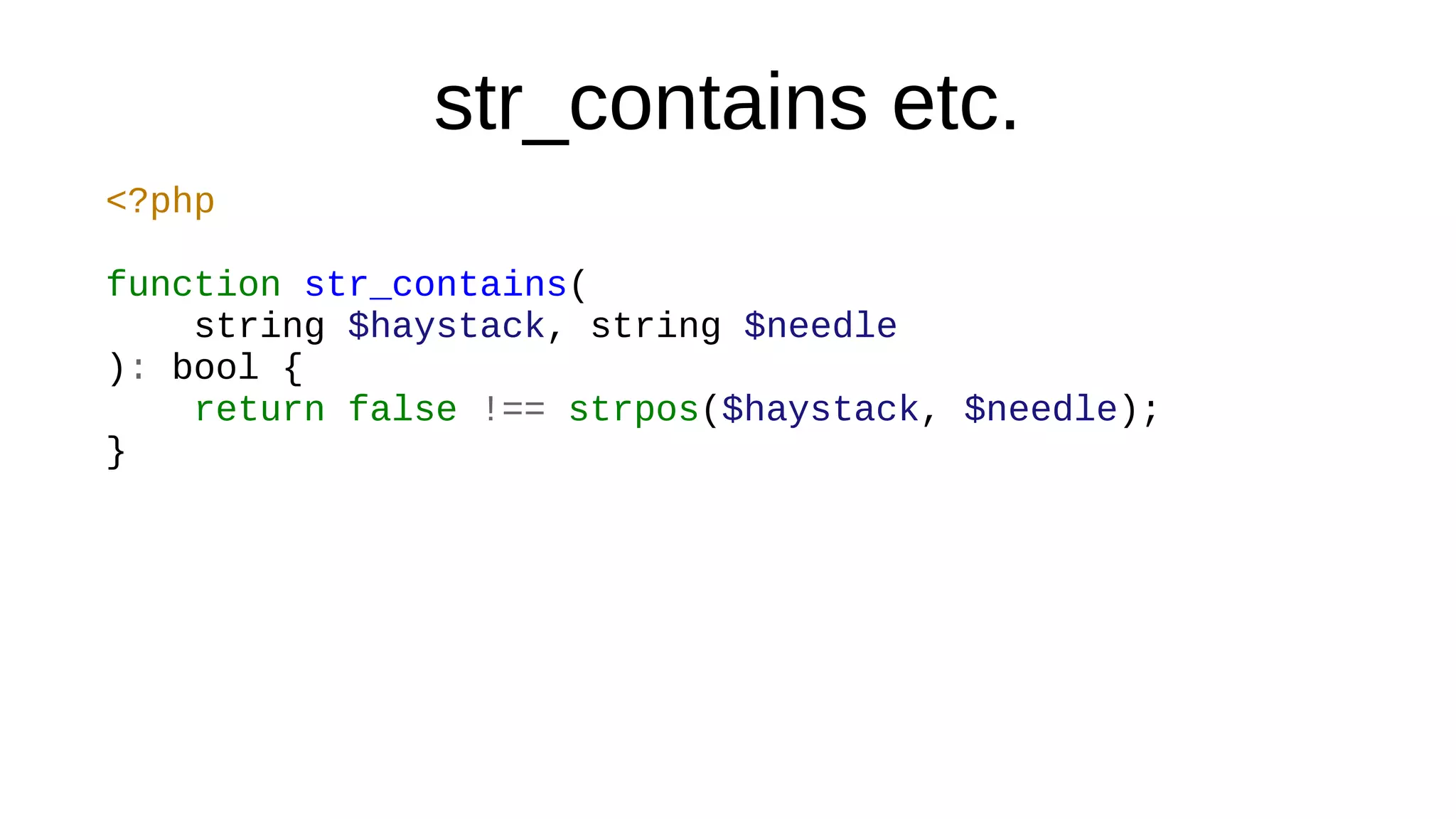 str_contains etc.
<?php
function str_contains(
string $haystack, string $needle
): bool {
return false !== strpos($haystack, $needle);
}
 
